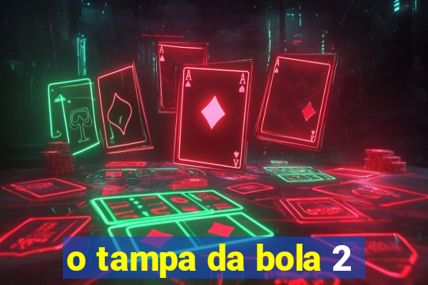 o tampa da bola 2